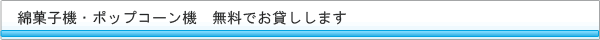 綿菓子機・ポップコーン機　無料でお貸しします
